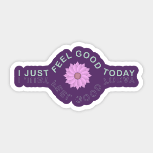 I Just Feel Good Today Sticker